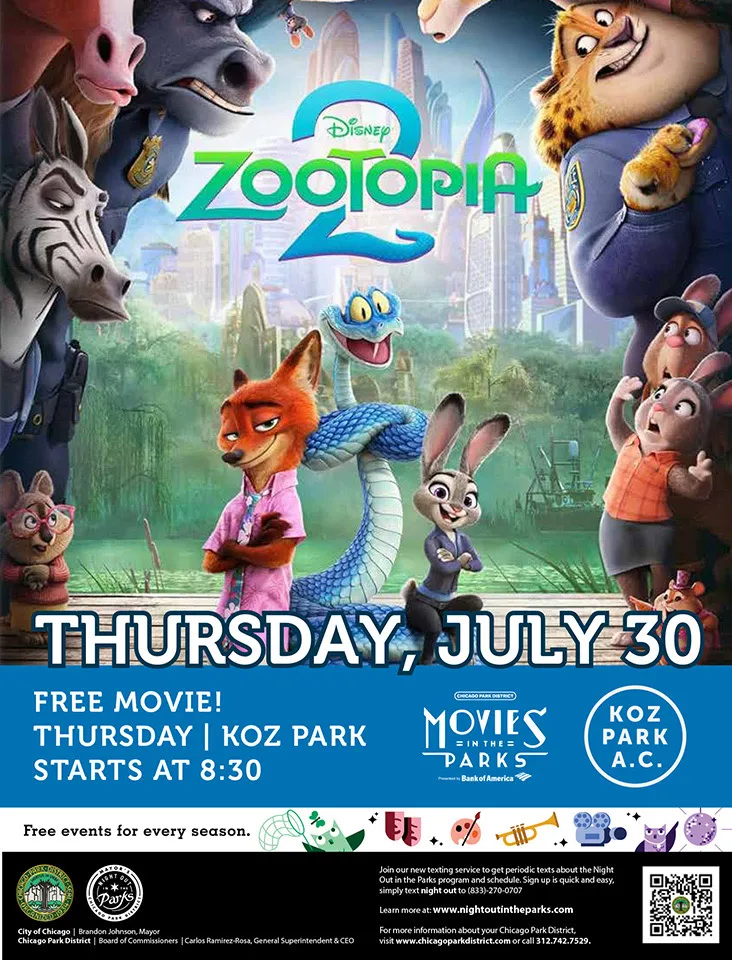 Plakat filmu „Zwierzogród 2”: królik i lis stoją z niebieskim wężem owiniętym między nimi, otoczeni innymi zwierzęcymi postaciami, pod tytułem „Disney Zootopia 2”. Napis: „Thursday, July 30. Free movie! Thursday | Koz Park. Starts at 8:30.” Logo Chicago Park District Movies in the Parks „presented by Bank of America” oraz Koz Park A.C. Pasek z napisem „Free events for every season.” Stopka wymienia Miasto Chicago i Chicago Park District, zachęca do wysłania SMS-a o treści „night out” pod numer (833)-270-0707, aby otrzymywać informacje o Night Out in the Parks, podaje www.nightoutintheparks.com, www.chicagoparkdistrict.com i 312.742.7529 oraz zawiera kod QR.